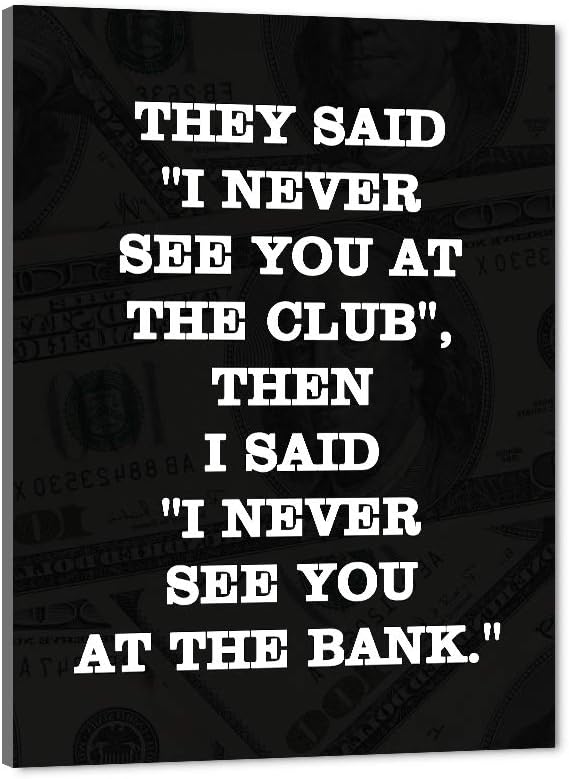 THEY SAID I NEVER SEE YOU AT CLUB THEN I SAID I NEVER SEE YOU AT THE BANK Large Positive Giclee Canvas Paintings Pictures Art Print Wooden Framed Office Motivational Wall Art Easy to Hang-18”Wx24”H