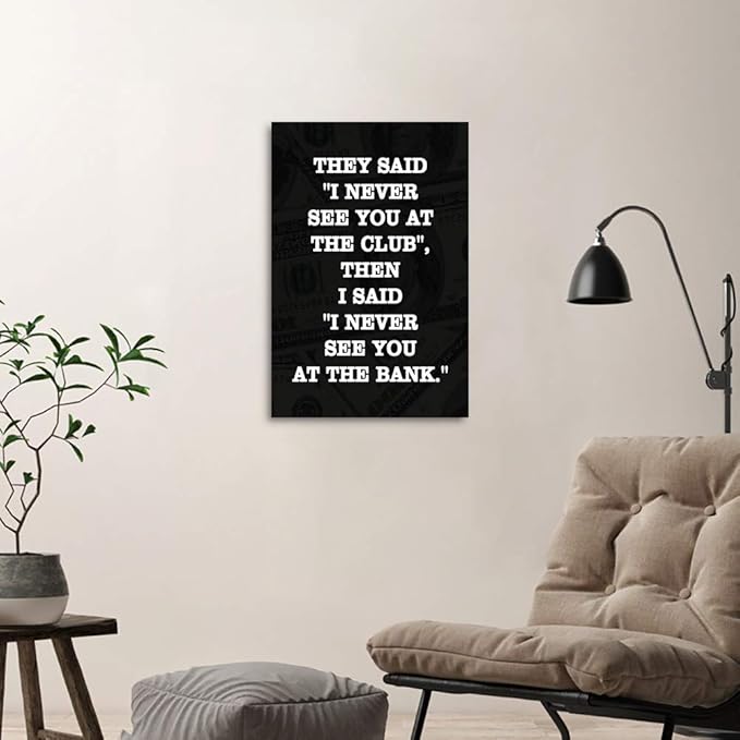 Inspirational Positive Entrepreneur Quotes THEY SAID I NEVER SEE YOU AT CLUB THEN I SAID I NEVER SEE YOU AT THE BANK Background HD Print Modern Home Office Decor for Study Room Classroom-12”Wx16”H