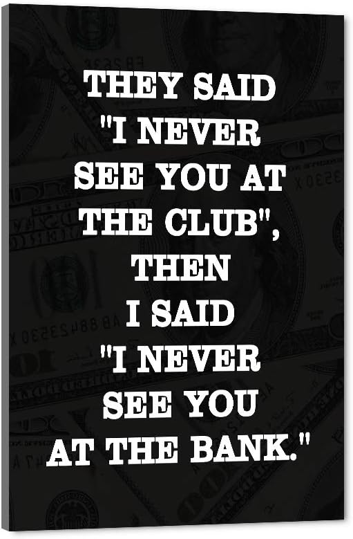 Motivational Giclee Canvas Wall Art Inspiring THEY SAID I NEVER SEE YOU AT CLUB THEN I SAID I NEVER SEE YOU AT THE BANK Prints Picture for Living Room Bathroom Bedroom Modern Home Decor-24”Wx36”H